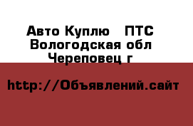 Авто Куплю - ПТС. Вологодская обл.,Череповец г.